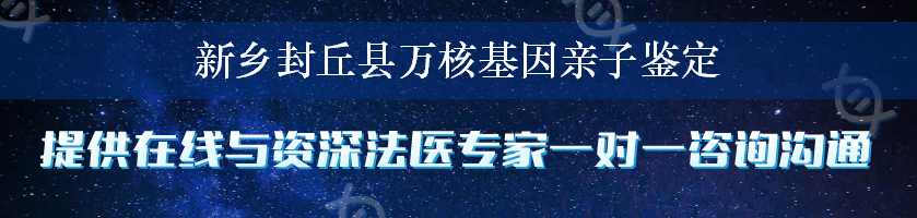 新乡封丘县万核基因亲子鉴定